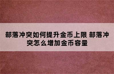 部落冲突如何提升金币上限 部落冲突怎么增加金币容量